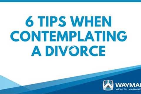 Six Tips When Contemplating a Divorce | Waymark Wealth Management