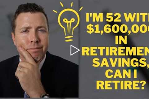 I'm 52 with $1,600,000 in Retirement Savings & Retirement Investments, When Can I Retire?