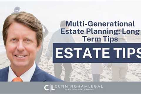 Multi-Generational Estate Planning: LONG-TERM TIPS