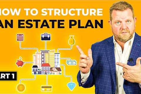 How To Structure An Estate Plan - Estate Planning Series Part 1