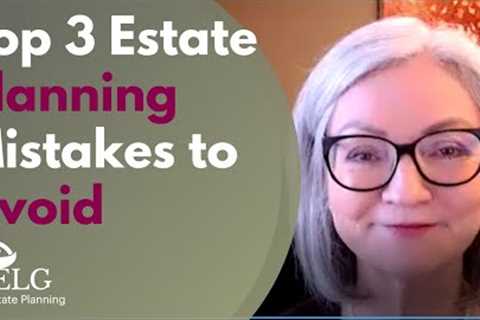 Top 3 Estate Planning Mistakes to Avoid