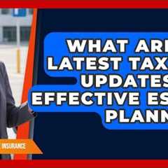 What Are The Latest Tax Law Updates For Effective Estate Planning? - Asian Wise Insurance