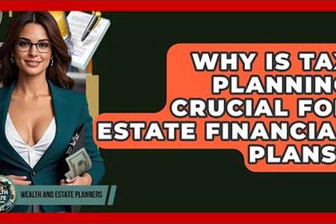 Why Is Tax Planning Crucial For Estate Financial Plans? - Wealth and Estate Planners