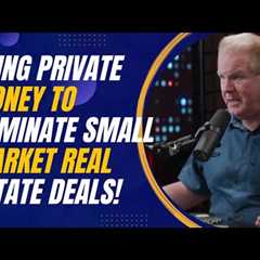 Using Private Money to Dominate Small Market Real Estate Deals