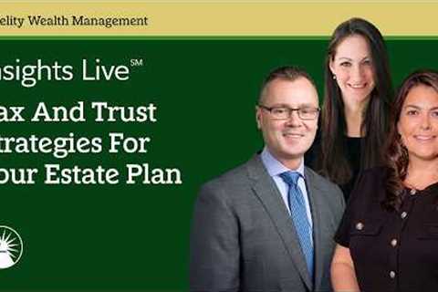 Tax And Trust Strategies For Your Estate Plan | Insights Live℠ | Fidelity Investments